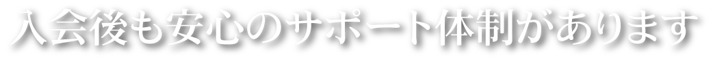 入会後も安心のサポート体制があります